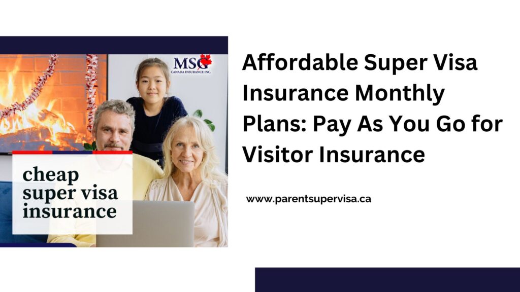 Affordable Super Visa Insurance Monthly Plans: Pay As You Go for Visitor Insurance