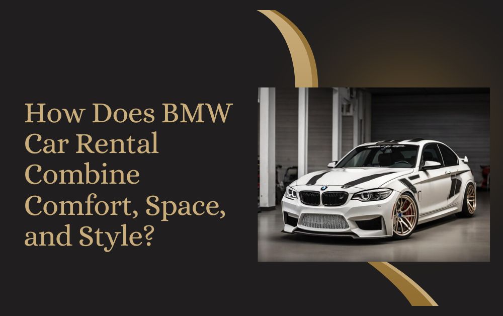 How Does BMW Car Rental Combine Comfort, Space, and Style