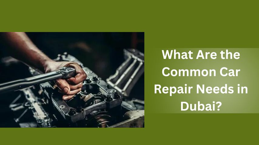 What Are the Common Car Repair Needs in Dubai?