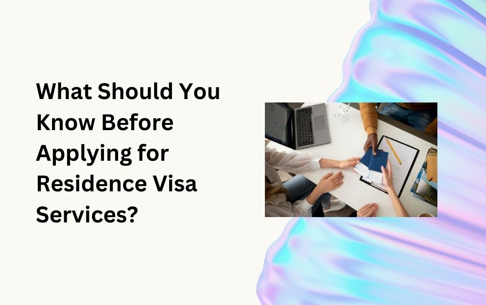 What Should You Know Before Applying for Residence Visa Services