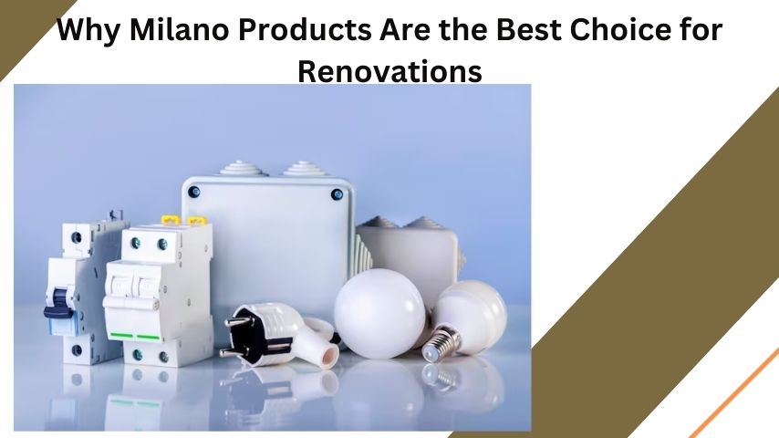 Why Milano Products Are the Best Choice for Renovations