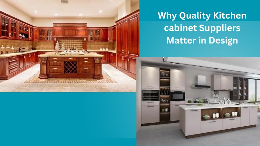 Why Quality Kitchen cabinet Suppliers Matter in Design